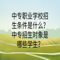 中專職業(yè)學(xué)校招生條件是什么？中專招生對(duì)象是哪些學(xué)生？