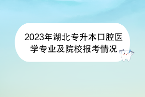 2023年湖北專(zhuān)升本口腔醫(yī)學(xué)專(zhuān)業(yè)及院校報(bào)考情況