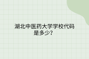 湖北中醫(yī)藥大學(xué)學(xué)校代碼是多少？
