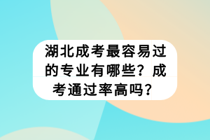 湖北成考最容易過的專業(yè)有哪些？成考通過率高嗎？