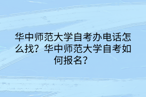 華中師范大學(xué)自考辦電話怎么找？華中師范大學(xué)自考如何報(bào)名？