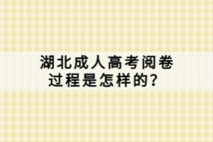 湖北成人高考閱卷過程是怎樣的？