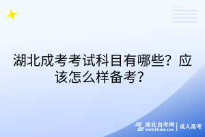 湖北成考考試科目有哪些？應該怎么樣備考？