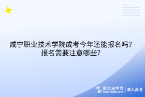 咸寧職業(yè)技術學院成考今年還能報名嗎？報名需要注意哪些？