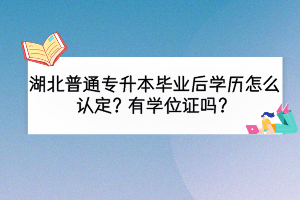 湖北普通專升本畢業(yè)后學(xué)歷怎么認(rèn)定？有學(xué)位證嗎？
