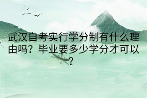 武漢自考實行學(xué)分制有什么理由嗎？畢業(yè)要多少學(xué)分才可以？