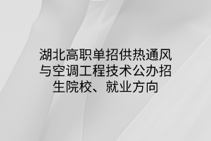 湖北高職單招供熱通風(fēng)與空調(diào)工程技術(shù)專業(yè)公辦招生院校、就業(yè)方向