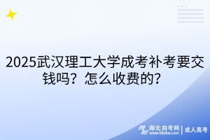 2025武漢理工大學(xué)成考補(bǔ)考要交錢嗎？怎么收費(fèi)的？