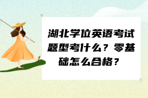湖北學位英語考試題型考什么？零基礎怎么合格？
