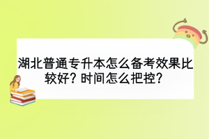湖北普通專升本怎么備考效果比較好？時(shí)間怎么把控？
