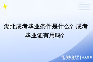 湖北成考畢業(yè)條件是什么？成考畢業(yè)證有用嗎？