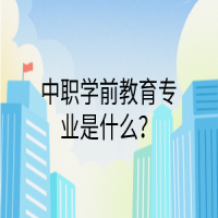 中職學(xué)前教育專業(yè)是什么？