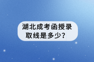 湖北成考函授錄取線是多少？