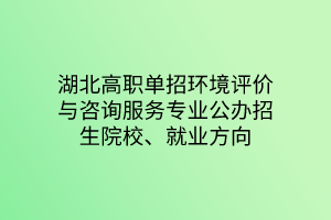 湖北高職單招環(huán)境評(píng)價(jià)與咨詢服務(wù)專業(yè)公辦招生院校、就業(yè)方向