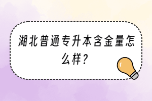 湖北普通專升本含金量怎么樣？