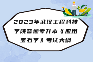 2023年武漢工程科技學院普通專升本《應用寶石學》考試大綱