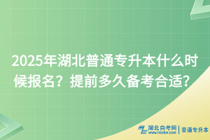 2025年湖北普通專升本什么時(shí)候報(bào)名？提前多久備考合適？
