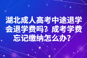 湖北成人高考中途退學(xué)會退學(xué)費嗎？成考學(xué)費忘記繳納怎么辦？