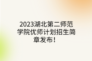 2023湖北第二師范學(xué)院優(yōu)師計(jì)劃招生簡章發(fā)布！
