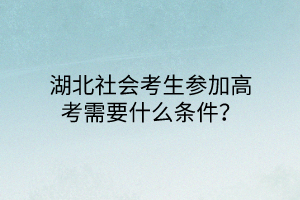 湖北社會考生參加高考需要什么條件？