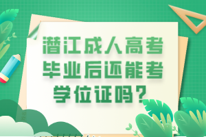潛江成人高考畢業(yè)后還能考學(xué)位證嗎？