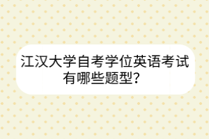 江漢大學(xué)自考學(xué)位英語考試有哪些題型？