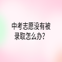 中考志愿沒有被錄取怎么辦？