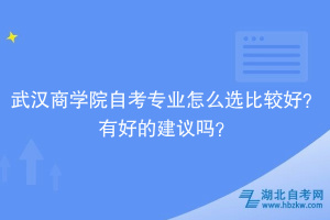 武漢商學(xué)院自考專業(yè)怎么選比較好？有好的建議嗎？