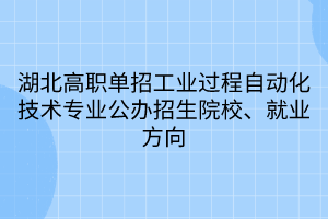 湖北高職單招工業(yè)過程自動化技術(shù)專業(yè)公辦招生院校、就業(yè)方向