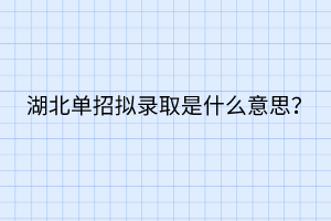 湖北單招擬錄取是什么意思？