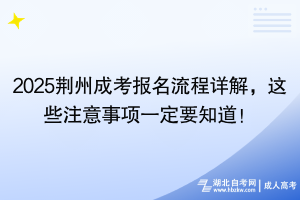 2025荊州成考報(bào)名流程詳解，這些注意事項(xiàng)一定要知道！