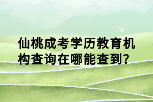 仙桃成考學(xué)歷教育機(jī)構(gòu)查詢在哪能查到？