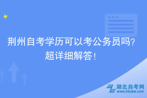 荊州自考學歷可以考公務員嗎？超詳細解答！