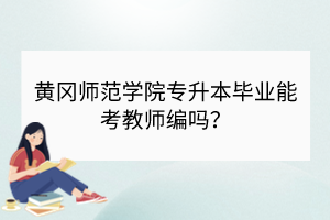 黃岡師范學(xué)院專升本畢業(yè)能考教師編嗎？