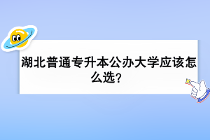 湖北普通專升本公辦大學(xué)應(yīng)該怎么選？