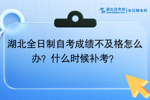 湖北全日制自考成績(jī)不及格怎么辦？什么時(shí)候補(bǔ)考？