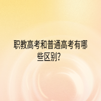 職教高考和普通高考有哪些區(qū)別？