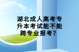 湖北成人高考專升本考試能不能跨專業(yè)報(bào)考？
