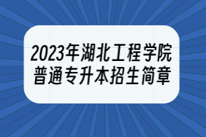 2023年湖北工程學(xué)院普通專升本招生簡(jiǎn)章