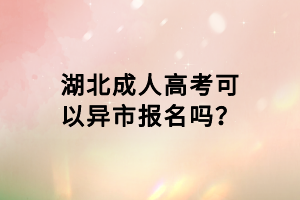 湖北成人高考可以異市報名嗎？