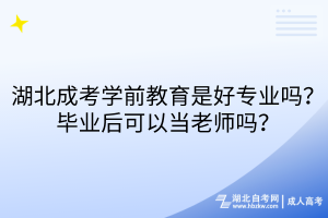 湖北成考學前教育是好專業(yè)嗎？畢業(yè)后可以當老師嗎？