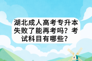 湖北成人高考專升本失敗了能再考嗎？考試科目有哪些？