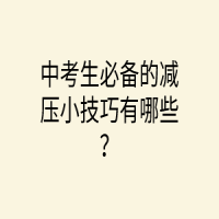 中考生必備的減壓小技巧有哪些？