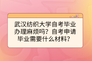 武漢紡織大學(xué)自考畢業(yè)辦理麻煩嗎？自考申請(qǐng)畢業(yè)需要什么材料？