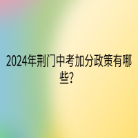 2024年荊門(mén)中考加分政策有哪些？