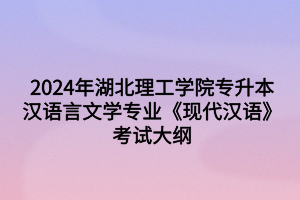 2024年湖北理工學(xué)院專升本漢語言文學(xué)專業(yè)《現(xiàn)代漢語》考試大綱