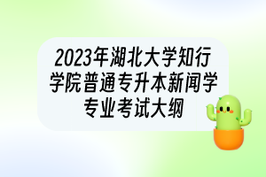 2023年湖北大學知行學院普通專升本?新聞學專業(yè)考試大綱