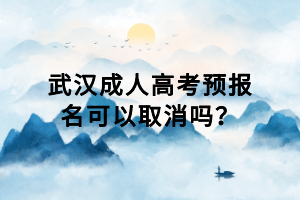 武漢成人高考預(yù)報名可以取消嗎？