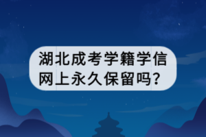 湖北成考學(xué)籍學(xué)信網(wǎng)上永久保留嗎？