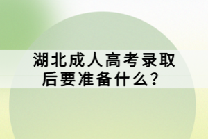 湖北成人高考錄取后要準(zhǔn)備什么？